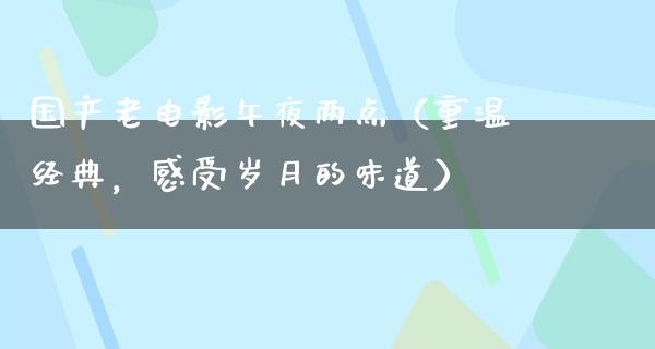 国产老电影午夜两点（重温经典，感受岁月的味道）