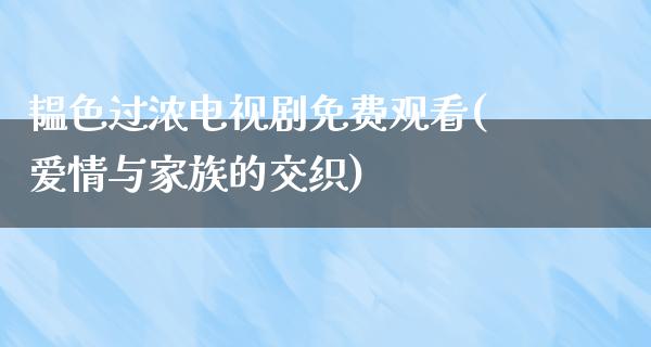 韫色过浓电视剧免费观看(爱情与家族的交织)