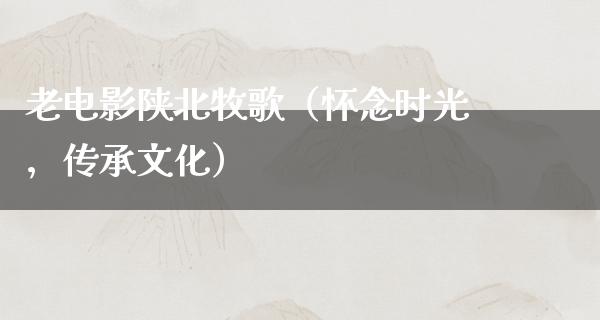 老电影陕北牧歌（怀念时光，传承文化）