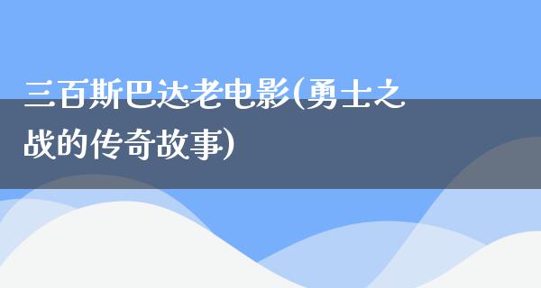 三百斯巴达老电影(勇士之战的传奇故事)