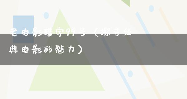 老电影猎字99号（探寻经典电影的魅力）