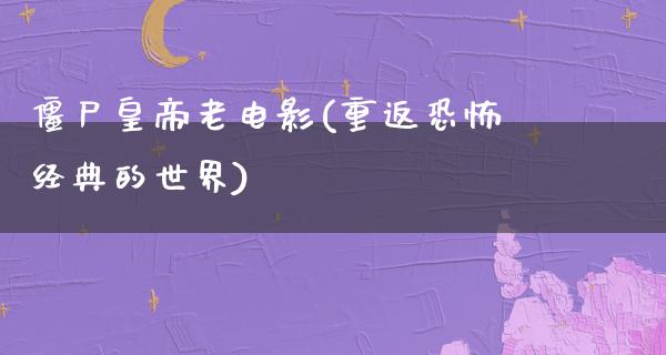 僵尸皇帝老电影(重返恐怖经典的世界)