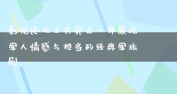 影视论坛士兵突击一部展现军人情感与担当的经典军旅剧