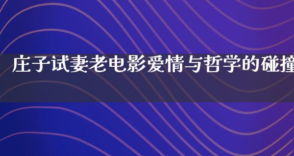 庄子试妻老电影爱情与哲学的碰撞