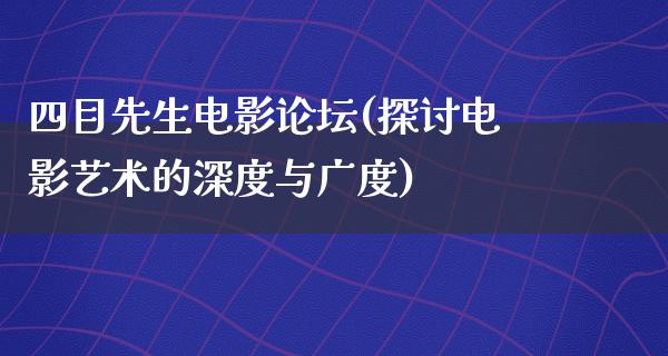 四目先生电影论坛(探讨电影艺术的深度与广度)