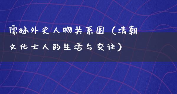 儒林外史人物关系图（清朝文化士人的生活与交往）