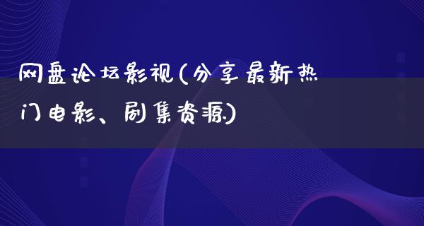 网盘论坛影视(分享最新热门电影、剧集资源)