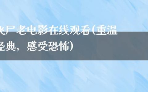 飞尸老电影在线观看(重温经典，感受恐怖)