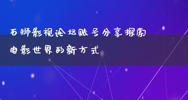 石狮影视论坛账号分享探索电影世界的新方式