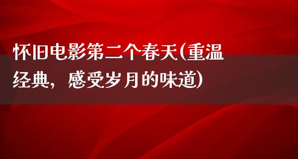 怀旧电影第二个春天(重温经典，感受岁月的味道)