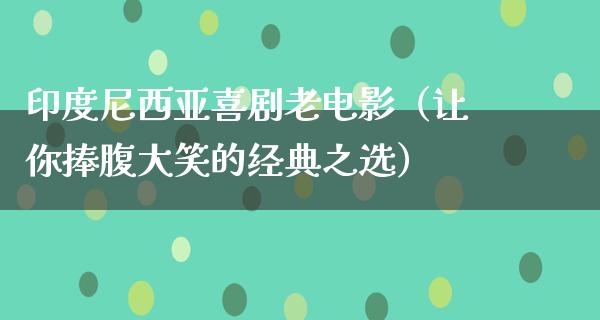 印度尼西亚喜剧老电影（让你捧腹大笑的经典之选）