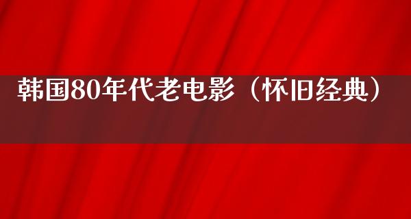 韩国80年代老电影（怀旧经典）