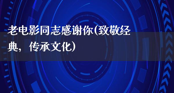 老电影同志感谢你(致敬经典，传承文化)