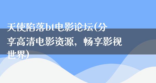 天使陷落bt电影论坛(分享高清电影资源，畅享影视世界)