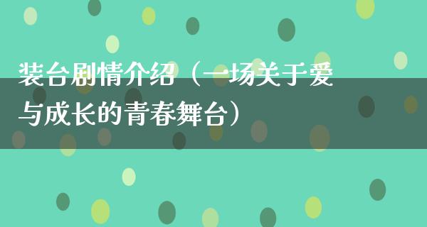 装台剧情介绍（一场关于爱与成长的青春舞台）