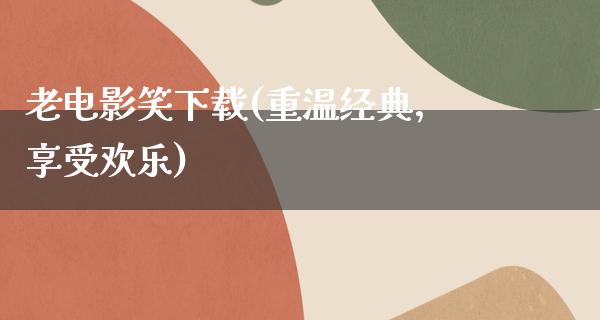 老电影笑下载(重温经典，享受欢乐)