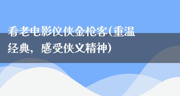 看老电影仪侠金枪客(重温经典，感受侠义精神)