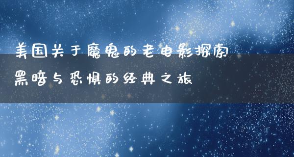 美国关于魔鬼的老电影探索黑暗与恐惧的经典之旅