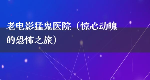 老电影猛鬼医院（惊心动魄的恐怖之旅）