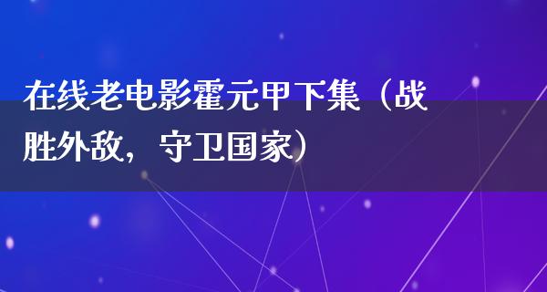 在线老电影霍元甲下集（战胜外敌，守卫国家）