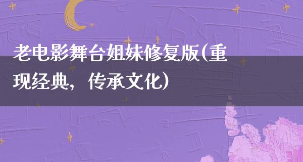 老电影舞台姐妹修复版(重现经典，传承文化)