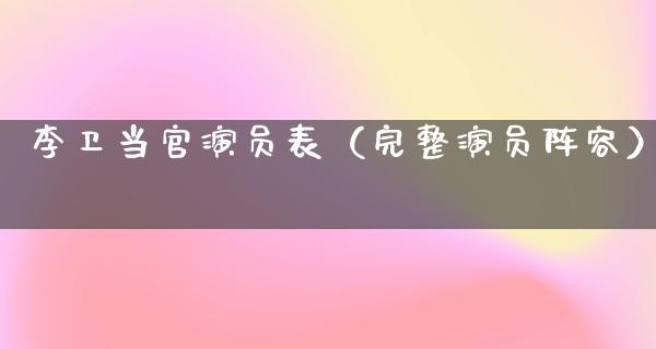 李卫当官演员表（完整演员阵容）