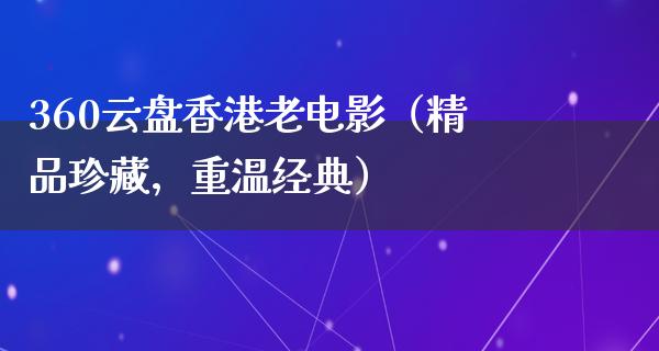 360云盘香港老电影（精品珍藏，重温经典）