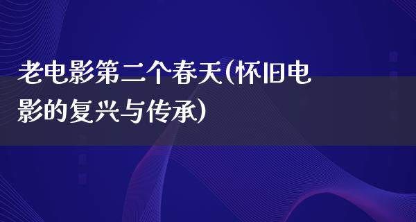 老电影第二个春天(怀旧电影的复兴与传承)