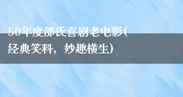 50年度邵氏喜剧老电影(经典笑料，妙趣横生)