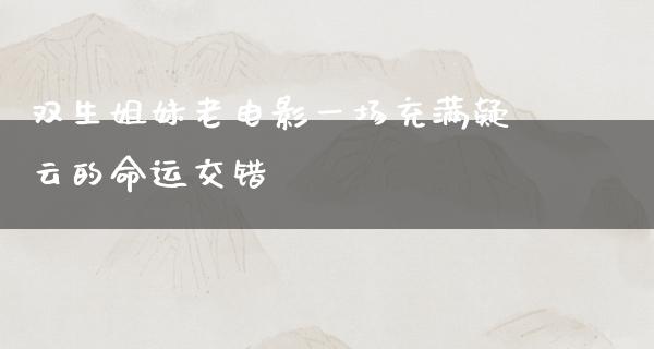 双生姐妹老电影一场充满疑云的命运交错