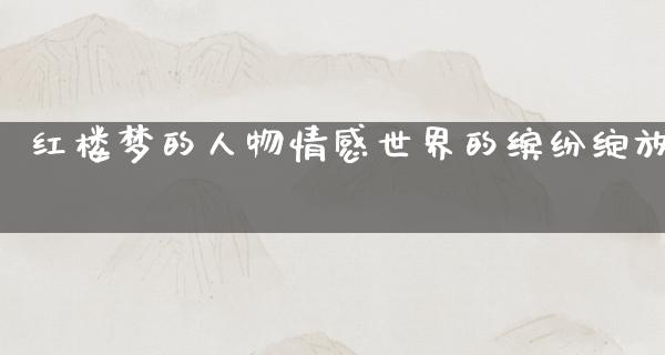 红楼梦的人物情感世界的缤纷绽放