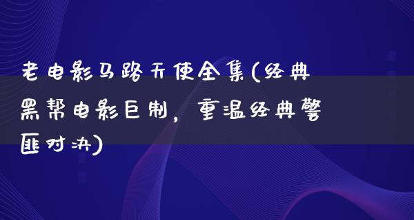 老电影马路天使全集(经典黑帮电影巨制，重温经典警匪对决)