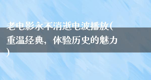 老电影永不消逝电波播放(重温经典，体验历史的魅力)