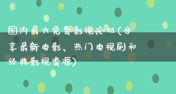 国内最大免费影视论坛(分享最新电影、热门电视剧和经典影视资源)