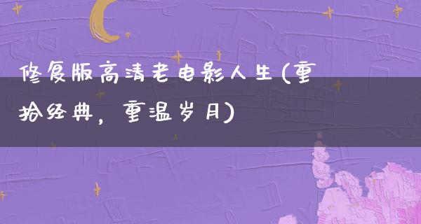 修复版高清老电影人生(重拾经典，重温岁月)