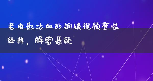 老电影沾血的铜锁视频重温经典，解密悬疑