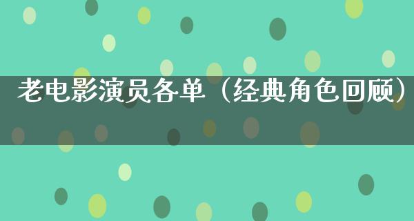 老电影演员各单（经典角色回顾）