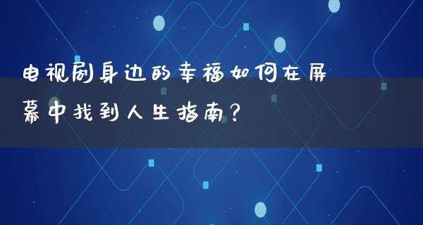 电视剧身边的幸福如何在屏幕中找到人生指南？