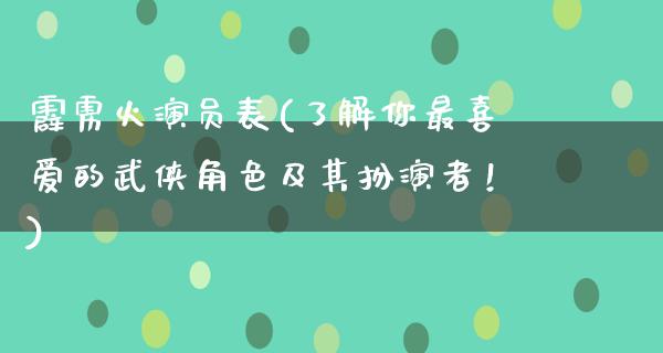 霹雳火演员表(了解你最喜爱的武侠角色及其扮演者！)