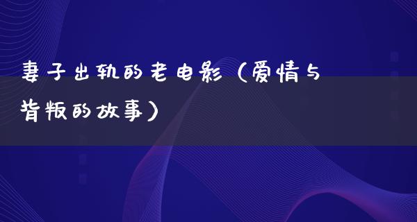 妻子出轨的老电影（爱情与背叛的故事）