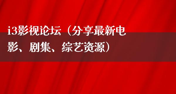 i3影视论坛（分享最新电影、剧集、综艺资源）