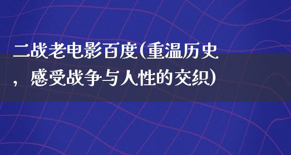 二战老电影百度(重温历史，感受战争与人性的交织)