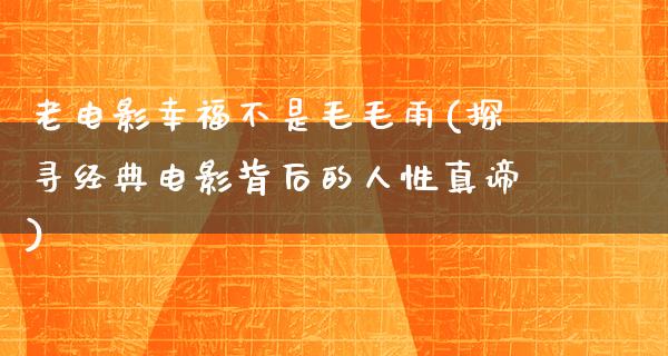 老电影幸福不是毛毛雨(探寻经典电影背后的人性真谛)