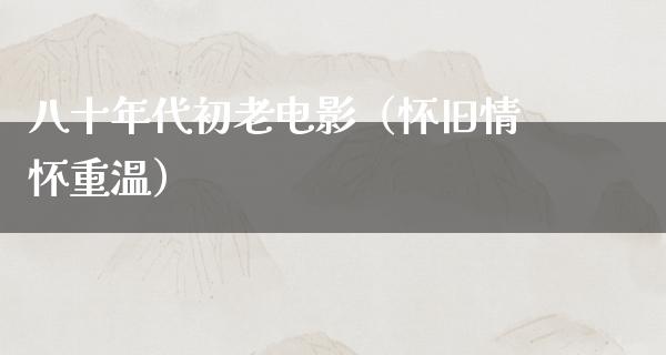 八十年代初老电影（怀旧情怀重温）