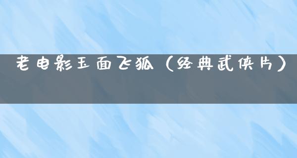 老电影玉面飞狐（经典武侠片）