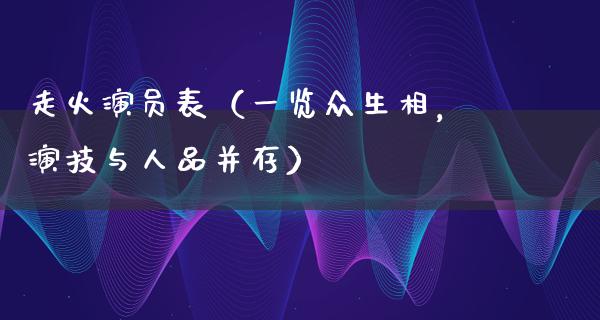 走火演员表（一览众生相，演技与人品并存）