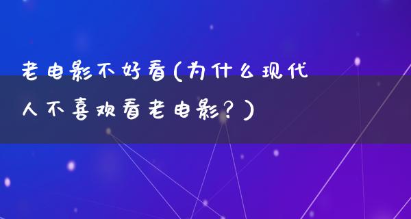 老电影不好看(为什么现代人不喜欢看老电影？)