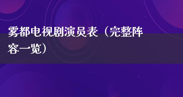 雾都电视剧演员表（完整阵容一览）