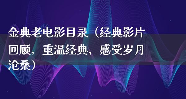 金典老电影目录（经典影片回顾，重温经典，感受岁月沧桑）