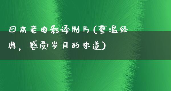 曰本老电影译制片(重温经典，感受岁月的味道)